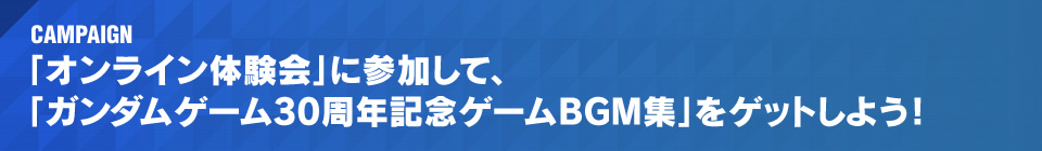 「オンライン体験会」に参加して、「ガンダムゲーム30周年記念ゲームBGM集」をゲットしよう！