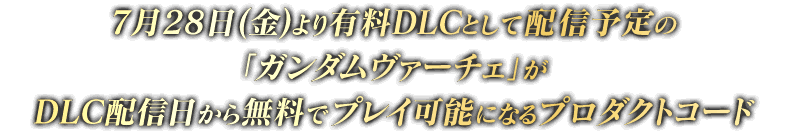 7月28日(金)より有料DLCとして配信予定の「ガンダムヴァーチェ」がDLC配信日から無料でプレイ可能になるプロダクトコード