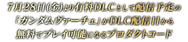 7月28日(金)より有料DLCとして配信予定の「ガンダムヴァーチェ」がDLC配信日から無料でプレイ可能になるプロダクトコード